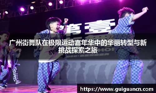 广州街舞队在极限运动嘉年华中的华丽转型与新挑战探索之旅