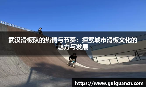 武汉滑板队的热情与节奏：探索城市滑板文化的魅力与发展