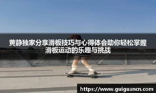 黄静独家分享滑板技巧与心得体会助你轻松掌握滑板运动的乐趣与挑战