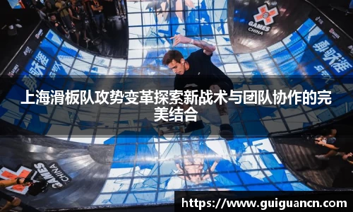 上海滑板队攻势变革探索新战术与团队协作的完美结合