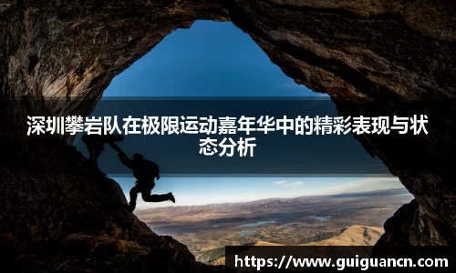 深圳攀岩队在极限运动嘉年华中的精彩表现与状态分析